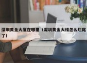 深圳黄金大厦在哪里（深圳黄金大楼怎么烂尾了）