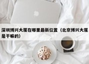 深圳博兴大厦在哪里最新位置（北京博兴大厦是干嘛的）