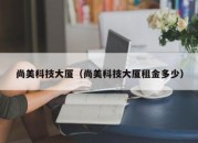 尚美科技大厦（尚美科技大厦租金多少）