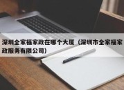 深圳全家福家政在哪个大厦（深圳市全家福家政服务有限公司）