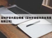 深圳岁宝大厦在哪里（深圳岁宝连锁商业发展有限公司）