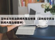 深圳龙华民治新闻大厦在哪里（深圳龙华民治新闻大厦在哪里啊）