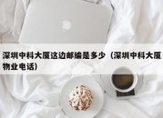 深圳中科大厦这边邮编是多少（深圳中科大厦物业电话）