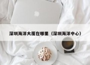 深圳海洋大厦在哪里（深圳海洋中心）