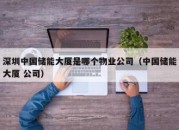 深圳中国储能大厦是哪个物业公司（中国储能大厦 公司）