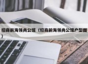 招商前海领尚公馆（招商前海领尚公馆户型图）