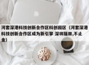 河套深港科技创新合作区科创园区（河套深港科技创新合作区成为新引擎 深圳福田,不止金）