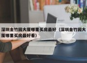 深圳金竹园大厦哪里买房最好（深圳金竹园大厦哪里买房最好看）