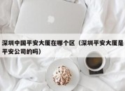 深圳中国平安大厦在哪个区（深圳平安大厦是平安公司的吗）