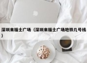 深圳来福士广场（深圳来福士广场地铁几号线）