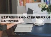 方直前海国际文化中心（方直前海国际文化中心属于哪个街道）