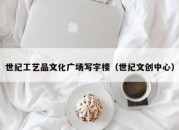 世纪工艺品文化广场写字楼（世纪文创中心）