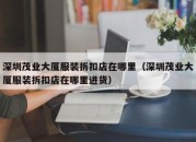 深圳茂业大厦服装拆扣店在哪里（深圳茂业大厦服装拆扣店在哪里进货）