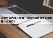 深圳中信大厦在哪里（深圳中信大厦中信银行是什么支行）