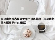 深圳市新闻大厦属于哪个社区管理（深圳市新闻大厦属于什么社区）