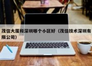 茂信大厦和深圳哪个小区好（茂信技术深圳有限公司）