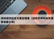 深圳成功信息大厦在哪里（深圳市成功体育赛事有限公司）