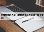 兆邦基金融大厦（兆邦基金融大厦属于哪个街道）