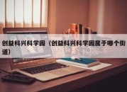 创益科兴科学园（创益科兴科学园属于哪个街道）