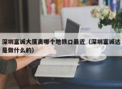 深圳富诚大厦离哪个地铁口最近（深圳富诚达是做什么的）