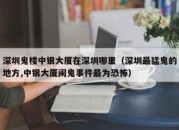 深圳鬼楼中银大厦在深圳哪里（深圳最猛鬼的地方,中银大厦闹鬼事件最为恐怖）