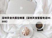 深圳天宝大厦在哪里（深圳天宝客服电话96808）