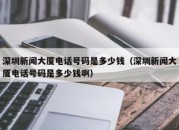 深圳新闻大厦电话号码是多少钱（深圳新闻大厦电话号码是多少钱啊）