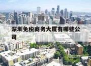 深圳免税商务大厦有哪些公司_(深圳免税商务大厦有哪些公司名称)