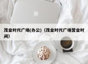 茂业时代广场(办公)（茂业时代广场营业时间）