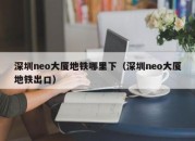 深圳neo大厦地铁哪里下（深圳neo大厦地铁出口）