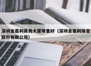 深圳金嘉利商务大厦哪里好（深圳金嘉利珠宝股份有限公司）