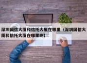 深圳国信大厦和信托大厦在哪里（深圳国信大厦和信托大厦在哪里啊）