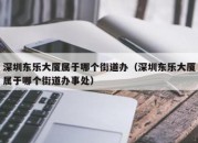 深圳东乐大厦属于哪个街道办（深圳东乐大厦属于哪个街道办事处）