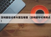 深圳国信证券大厦在哪里（深圳国信证券网点）