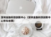 深圳金融科技创新中心（深圳金融科技创新中心停车收费）