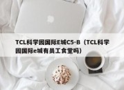 TCL科学园国际E城C5-B（TCL科学园国际e城有员工食堂吗）