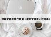 深圳文体大厦在哪里（深圳文体中心在哪里）