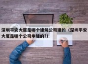 深圳平安大厦是哪个建筑公司建的（深圳平安大厦是哪个公司承建的?）