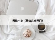 天信中心（天信几点开门）