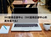 SIC超级总部中心（SIC超级总部中心的英文是什么）