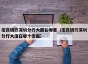 招商银行深圳分行大厦在哪里（招商银行深圳分行大厦在哪个街道）