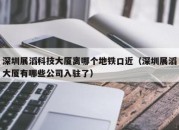 深圳展滔科技大厦离哪个地铁口近（深圳展滔大厦有哪些公司入驻了）