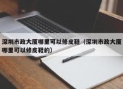 深圳市政大厦哪里可以修皮鞋（深圳市政大厦哪里可以修皮鞋的）