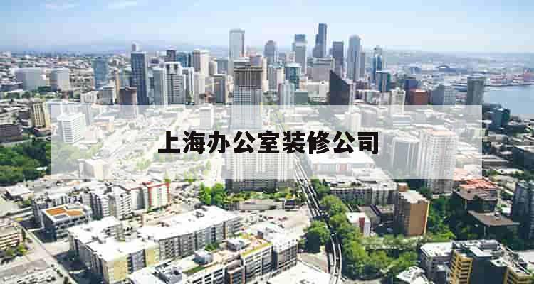 上海办公室装修公司_(上海办公室装修公司哪家比较好)