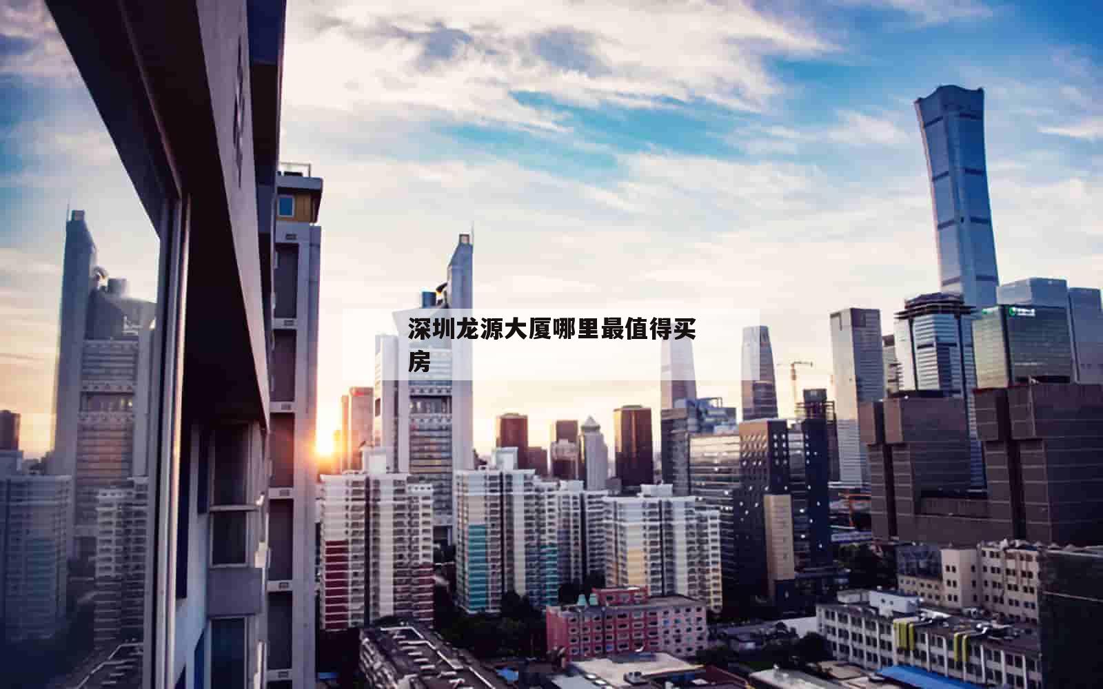 深圳龙源大厦哪里最值得买房_(深圳龙华龙源大厦房价)